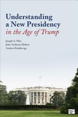 Understanding a New Presidency in the Age of Trump by John Anthony Maltese, Andrew Rudalevige, Joseph A. Pika