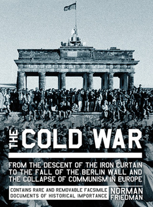 The Cold War: From the Descent of the Iron Curtain to the Fall of the Berlin Wall and the Collapse of Communism in Europe by Norman Friedman