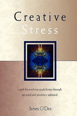 Creative Stress: A Path for Evolving Souls Living Through Personal and Planetary Upheaval by James O'Dea