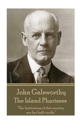 John Galsworthy - The Island Pharisees: "The Institutions of this country are but half-truths" by John Galsworthy