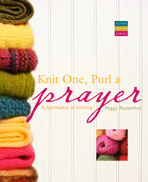 Knit One, Purl a Prayer: A Spirituality of Knitting by Peggy Rosenthal