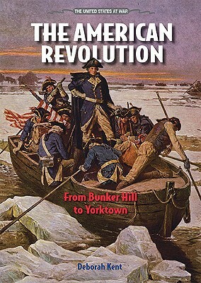 The American Revolution: From Bunker Hill to Yorktown by Deborah Ann Kent