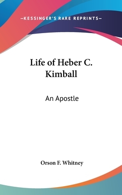 Life of Heber C. Kimball: An Apostle by Orson F. Whitney