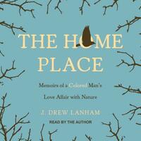 The Home Place: Memoirs of a Colored Man's Love Affair with Nature by J. Drew Lanham