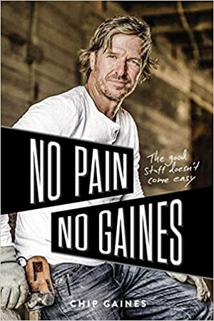 No Pain, No Gaines: The Good Stuff Doesn't Come Easy by Chip Gaines