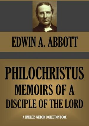 Philochristus: Memoirs of a Disciple of the Lord (Timeless Wisdom Collection Book 1626) by Edwin A. Abbott