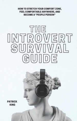 The Introvert Survival Guide: How to Stretch your Comfort Zone, Feel Comfortable Anywhere, and Become a “People Person” by Patrick King