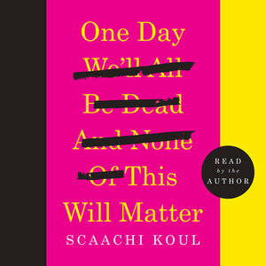 One Day We'll All Be Dead and None of This Will Matter by Scaachi Koul