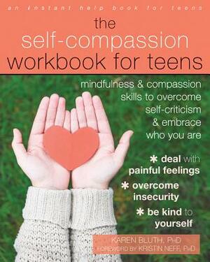 The Self-Compassion Workbook for Teens: Mindfulness and Compassion Skills to Overcome Self-Criticism and Embrace Who You Are by Karen Bluth