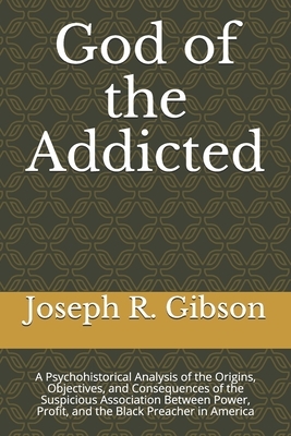 God of the Addicted: A Psychohistorical Analysis of the Origins, Objectives, and Consequences of the Suspicious Association Between Power, by Joseph R. Gibson