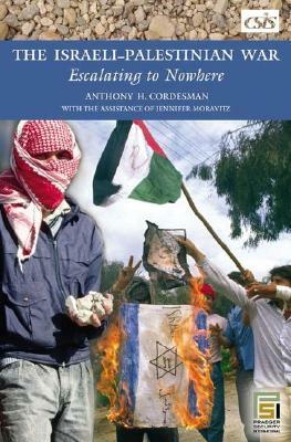 The Israeli-Palestinian War: Escalating to Nowhere by Anthony H. Cordesman