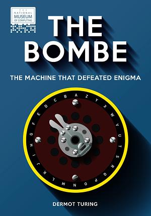 The Bombe: The machine that defeated Engima by Dermot Turing