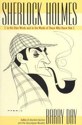 Sherlock Holmes: In His Own Words and in the Words of Those Who Knew Him by Barry Day