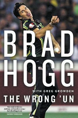 The Wrong 'Un: The Brad Hogg Story by Brad Hogg, Greg Growden