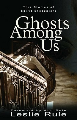 Ghosts Among Us: True Stories of Spirit Encounters by Leslie Rule