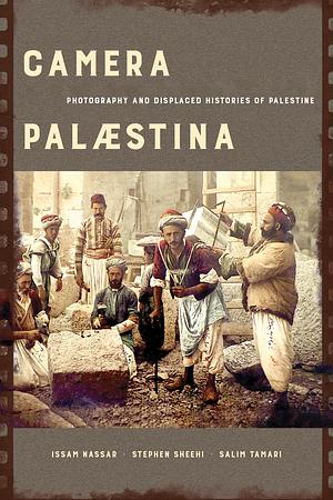 Camera Palaestina: Photography and Displaced Histories of Palestine by Issam Nassar, Stephen Sheehi, Salim Tamari