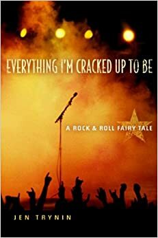 Everything I'm Cracked Up to Be: A Rock & Roll Fairy Tale by Jen Trynin