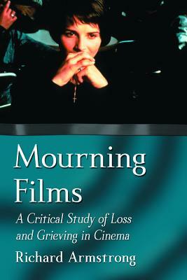 Mourning Films: A Critical Study of Loss and Grieving in Cinema by Richard Armstrong
