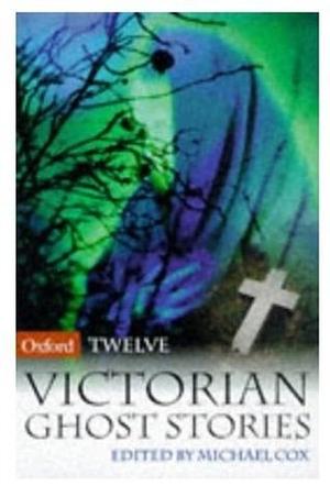 Twelve Victorian Ghost Stories by Michael Cox