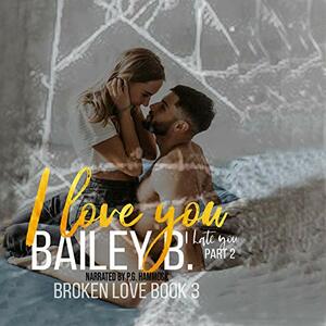I Love You, I Hate You by Bailey B.