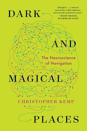 Dark And Magical Places: The Neuroscience of Navigation by Christopher Kemp