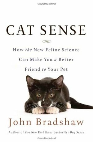 Cat Sense: How the New Feline Science Can Make You a Better Friend to Your Pet by John Bradshaw