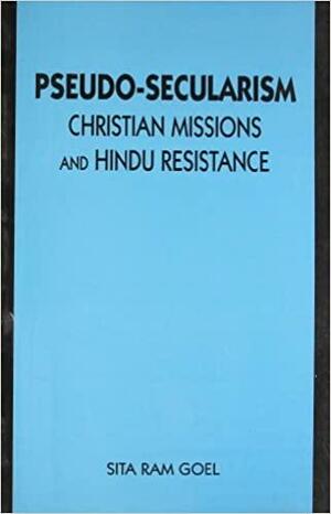 Pseudo-Secularism, Christian Missions, and Hindu Resistance by Sita Ram Goel