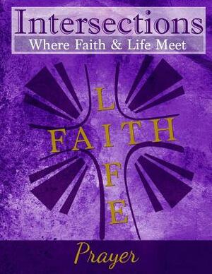 Intersections: Where Faith & Life Meet: Prayer by 
