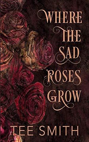 Where The Sad Roses Grow by Tee Smith, Tee Smith