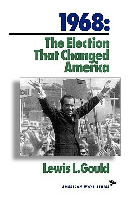 1968: The Election That Changed America by Lewis L. Gould