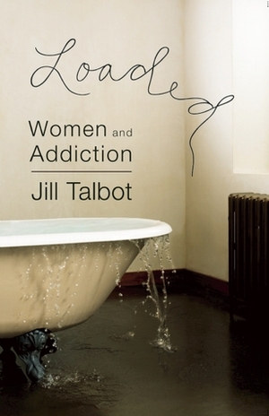 Loaded: Women and Addiction by Jill Talbot