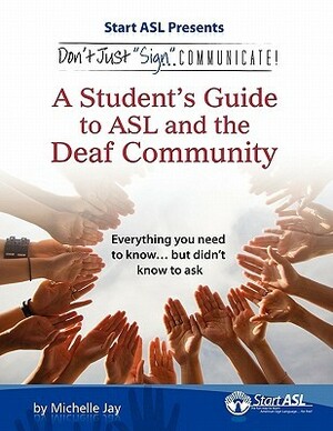 Don't Just Sign... Communicate!: A Student's Guide to ASL and the Deaf Community by Michelle Jay