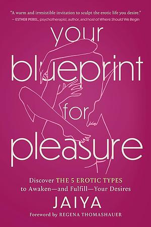 Your Blueprint for Pleasure: Discover the 5 Erotic Types to Awaken--And Fulfill--Your Desires by Jaiya