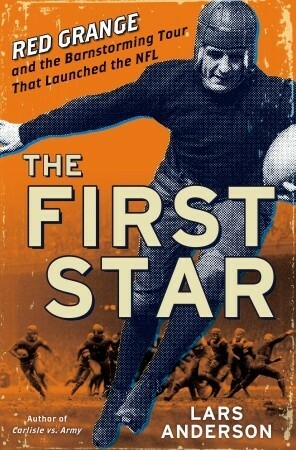 The First Star: Red Grange and the Barnstorming Tour That Launched the NFL by Lars Anderson