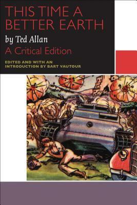This Time a Better Earth, by Ted Allan: A Critical Edition by Ted Allan, Bart Vautour
