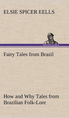 Fairy Tales from Brazil How and Why Tales from Brazilian Folk-Lore by Elsie Spicer Eells