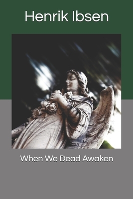 When We Dead Awaken by Henrik Ibsen