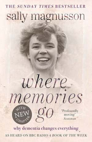 Where Memories Go: Why Dementia Changes Everything by Sally Magnusson