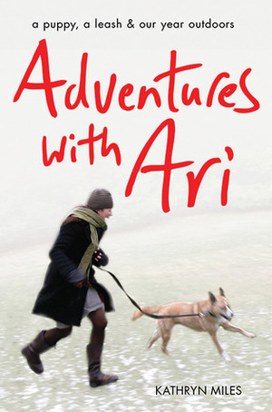 Adventures with Ari: A Puppy, a LeashOur Year Outdoors by Kathryn Miles