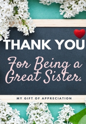 Thank You For Being A Great Sister: My Gift Of Appreciation: Full Color Gift Book - Prompted Questions - 6.61 x 9.61 inch by The Life Graduate Publishing Group