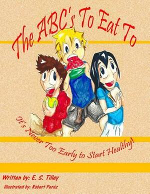 The ABC's To Eat To It's Never Too Early To Start Healthy by E. S. Tilley