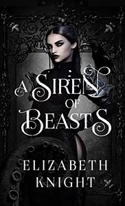 A Siren of Beasts by Elizabeth Knight