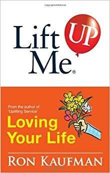 Lift Me UP! Loving Your Life: Positive Quotes and Personal Notes to Bring You Joy and Pleasure! by Ron Kaufman