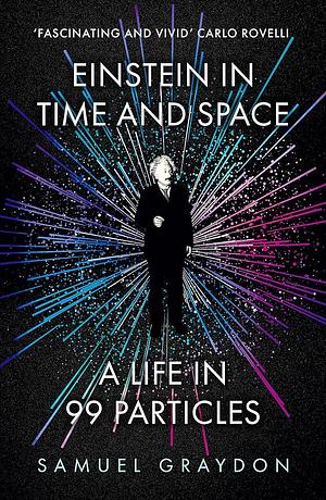 Einstein in Time and Space: A Life in 99 Particles by Samuel Graydon