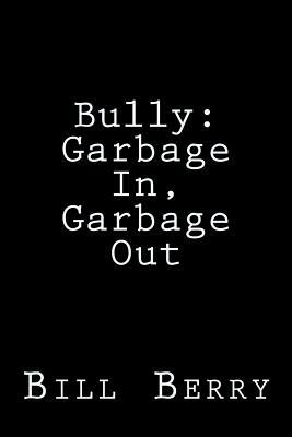 Bully: : Garbage In, Garbage Out by Bill Berry