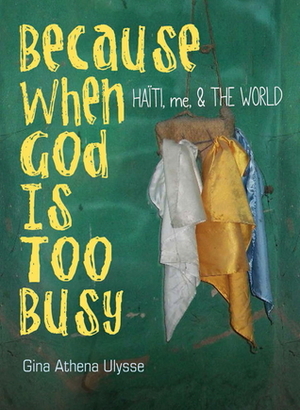 Because When God Is Too Busy: Haiti, Me & the World by Gina Athena Ulysse