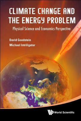 Climate Change and the Energy Problem: Physical Science and Economics Perspective by David L. Goodstein, Michael D. Intriligator