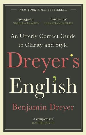 Dreyer's English: An Utterly Correct Guide to Clarity and Style: The UK Edition by Benjamin Dreyer