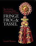 Fringe, Frog and Tassel: The Art of the Trimmings-Maker in Interior Decoration by Annabel Westman