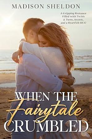 When the Fairytale Crumbled: A heartfelt, clean contemporary romance filled with secrets, twists, and a satisfying HEA! by Madison Sheldon